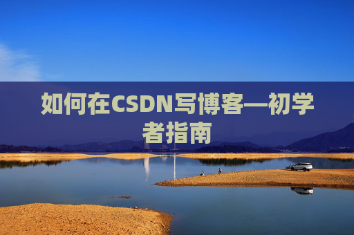 如何在CSDN写博客—初学者指南